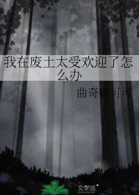 我在废土太受欢迎了怎么办